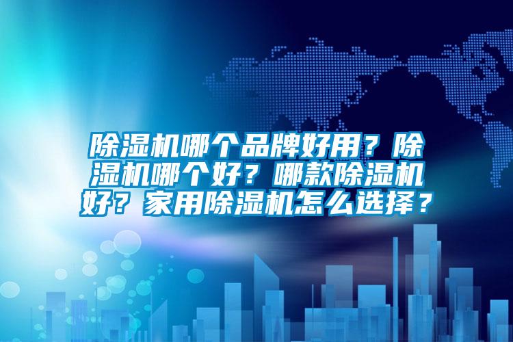 除湿机哪个品牌好用？除湿机哪个好？哪款除湿机好？星空体育app官网怎么选择？