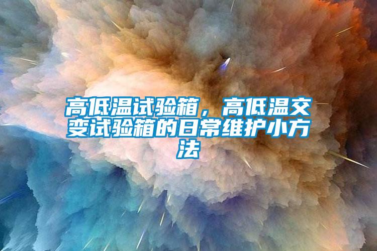 高低温试验箱，高低温交变试验箱的日常维护小方法