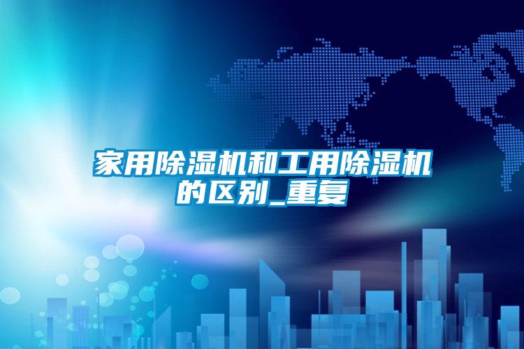 星空体育app官网和工用除湿机的区别_重复