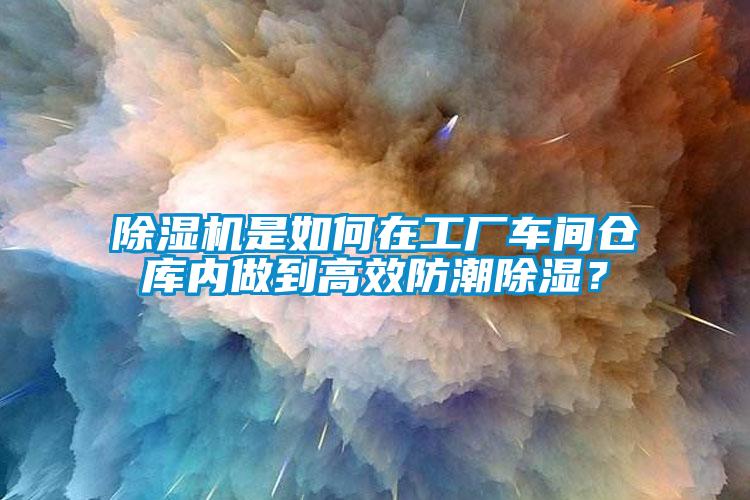 除湿机是如何在工厂车间仓库内做到高效防潮除湿？