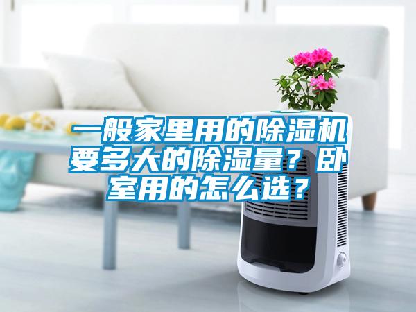 一般家里用的除湿机要多大的除湿量？卧室用的怎么选？