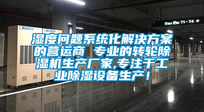 湿度问题系统化星空app6下载的营运商 专业的转轮除湿机生产厂家,专注于工业除湿设备生产！
