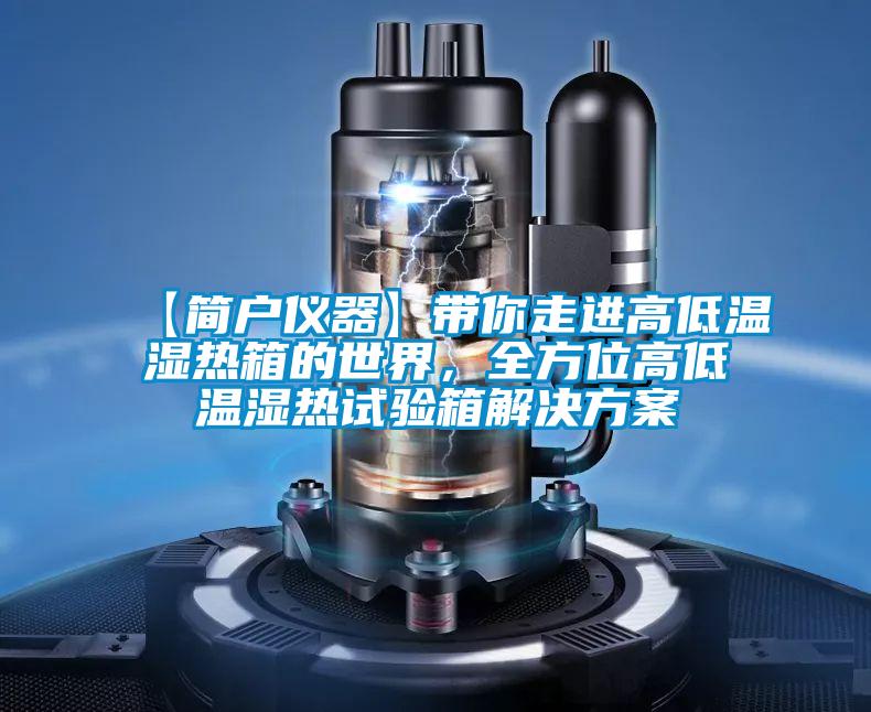 【简户仪器】带你走进高低温湿热箱的世界，全方位高低温湿热试验箱星空app6下载