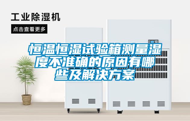 恒温恒湿试验箱测量湿度不准确的原因有哪些及星空app6下载