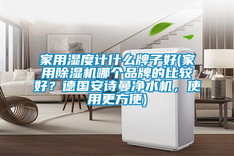 家用湿度计什么牌子好(星空体育app官网哪个品牌的比较好？德国xk星空体育官网净水机，使用更方便)