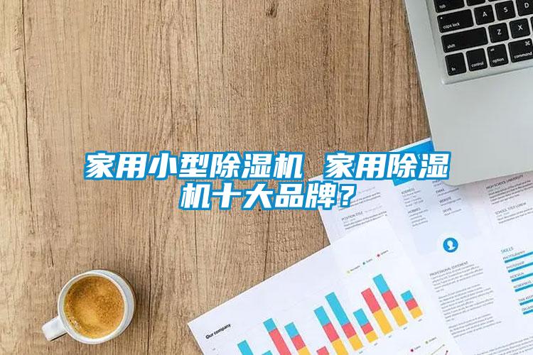 家用小型除湿机 星空体育app官网十大品牌？