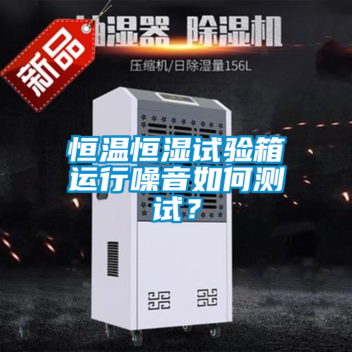 恒温恒湿试验箱运行噪音如何测试？
