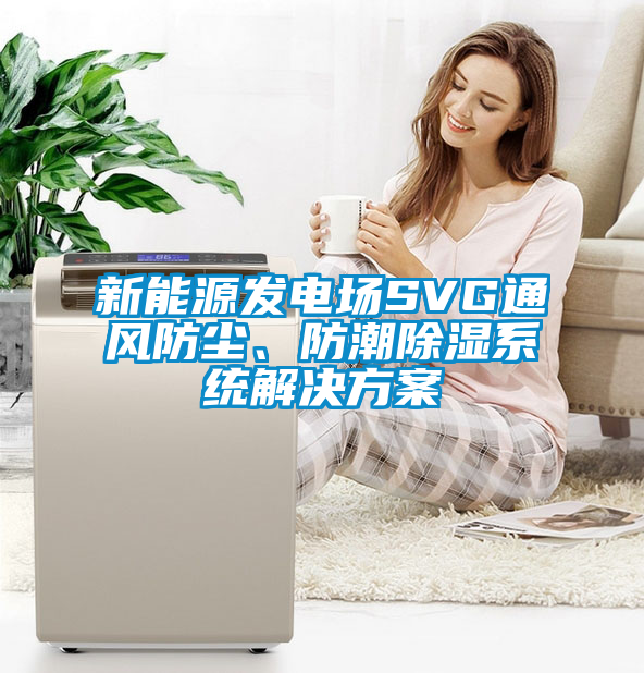 新能源发电场SVG通风防尘、防潮除湿系统星空app6下载