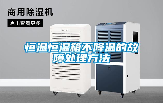 恒温恒湿箱不降温的故障处理方法