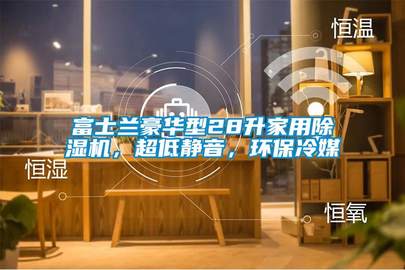 富士兰豪华型28升星空体育app官网，超低静音，环保冷媒