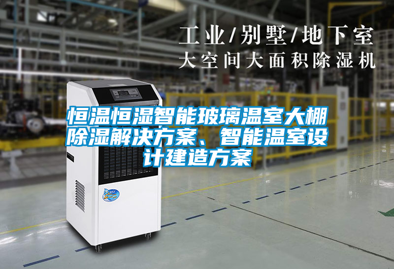 恒温恒湿智能玻璃温室大棚除湿星空app6下载、智能温室设计建造方案