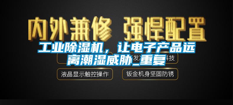 星空娱乐彩票是什么网站，让电子产品远离潮湿威胁_重复