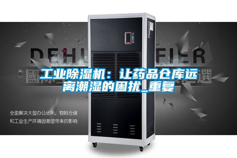 星空娱乐彩票是什么网站：让药品仓库远离潮湿的困扰_重复