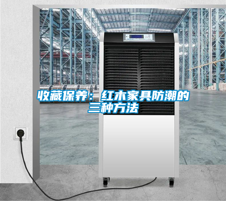 收藏保养：红木家具防潮的三种方法