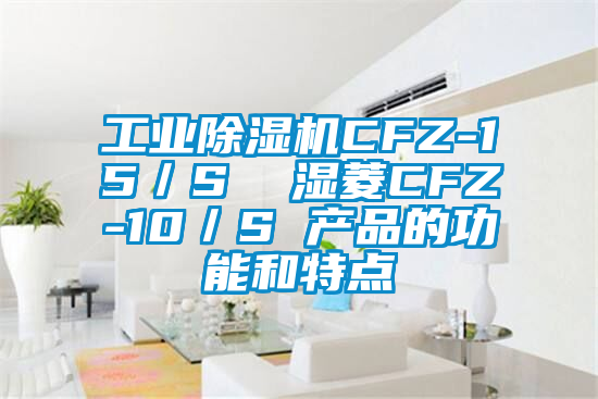 星空娱乐彩票是什么网站CFZ-15／S  湿菱CFZ-10／S 产品的功能和特点