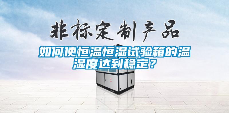 如何使恒温恒湿试验箱的温湿度达到稳定？