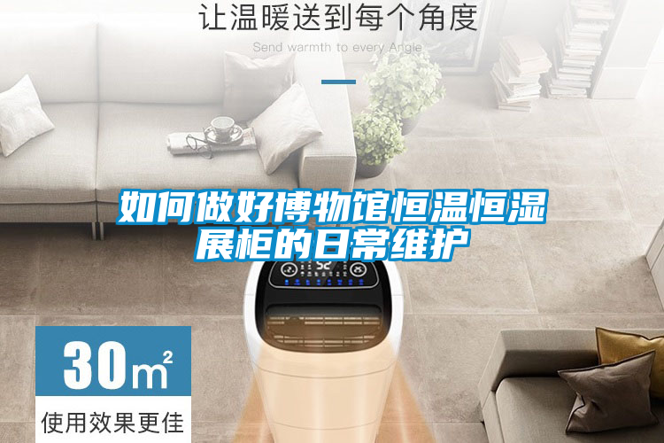 如何做好博物馆恒温恒湿展柜的日常维护