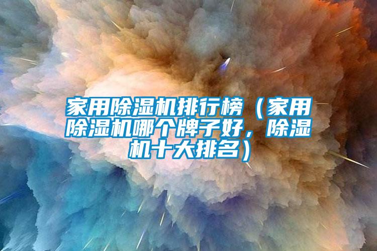 星空体育app官网排行榜（星空体育app官网哪个牌子好，除湿机十大排名）