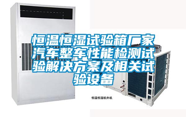 恒温恒湿试验箱厂家汽车整车性能检测试验星空app6下载及相关试验设备