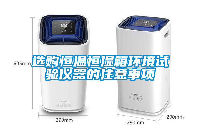 选购恒温恒湿箱环境试验仪器的注意事项