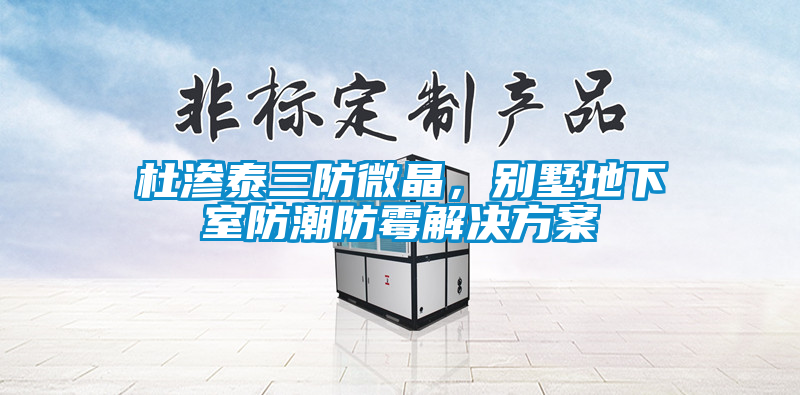 杜渗泰三防微晶，别墅地下室防潮防霉星空app6下载