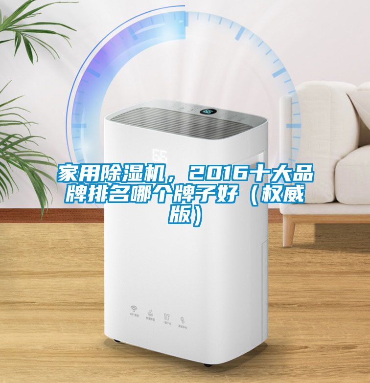 星空体育app官网，2016十大品牌排名哪个牌子好（权威版）