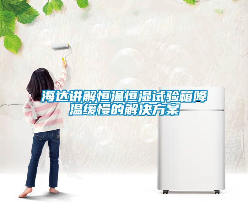 海达讲解恒温恒湿试验箱降温缓慢的星空app6下载