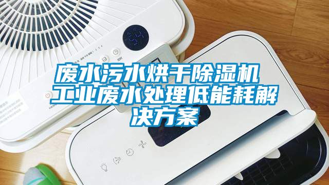 废水污水烘干除湿机 工业废水处理低能耗星空app6下载