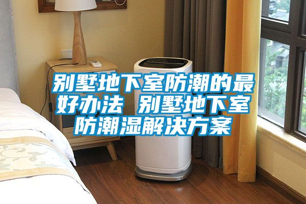别墅地下室防潮的最好办法 别墅地下室防潮湿星空app6下载