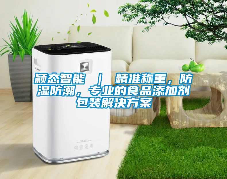 颖态智能 ｜ 精准称重，防湿防潮，专业的食品添加剂包装星空app6下载
