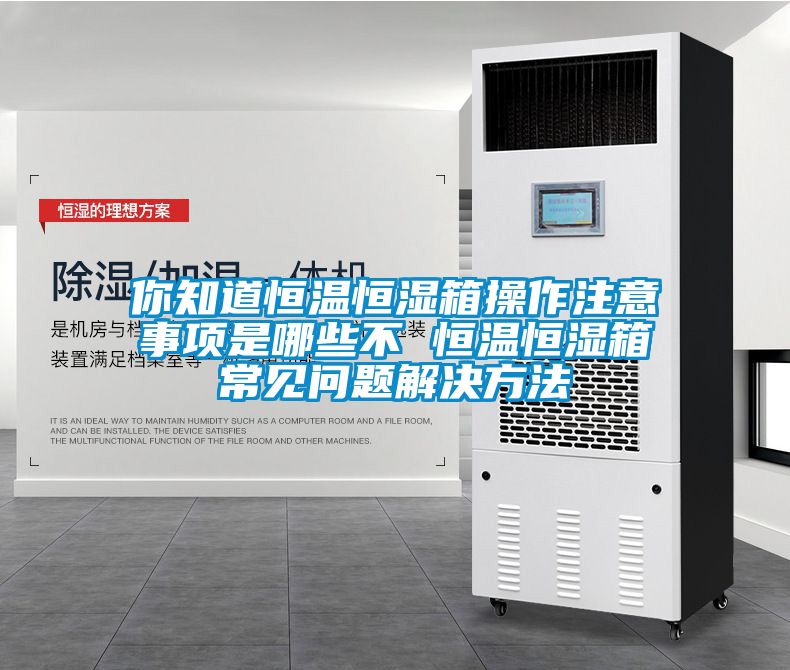 你知道恒温恒湿箱操作注意事项是哪些不 恒温恒湿箱常见问题解决方法