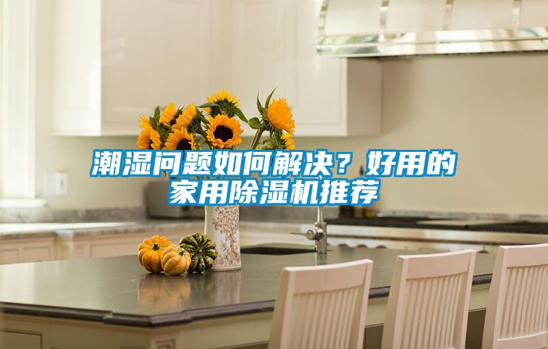 潮湿问题如何解决？好用的星空体育app官网推荐