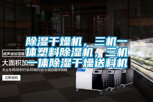 除湿干燥机，三机一体塑料除湿机，三机一体除湿干燥送料机
