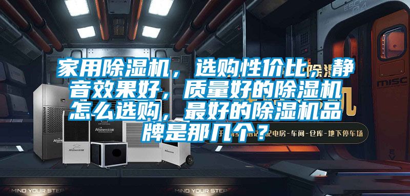 星空体育app官网，选购性价比，静音效果好，质量好的除湿机怎么选购，最好的除湿机品牌是那几个？