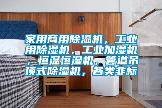 家用星空app官网下载手机版，工业用除湿机，工业加湿机，恒温恒湿机，管道吊顶式除湿机，各类非标