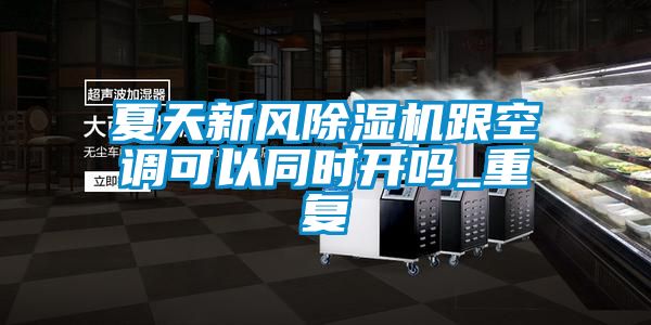 夏天新风除湿机跟空调可以同时开吗_重复