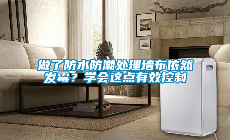 做了防水防潮处理墙布依然发霉？学会这点有效控制
